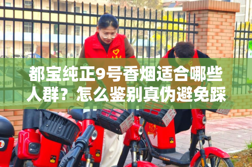 都宝纯正9号香烟适合哪些人群？怎么鉴别真伪避免踩坑？